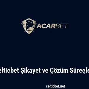 Celticbet Şikayet ve Çözüm Süreçleri